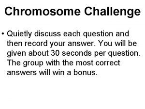 Chromosome Challenge Quietly discuss each question and then