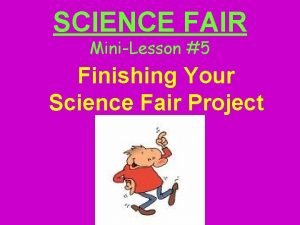 SCIENCE FAIR MiniLesson 5 Finishing Your Science Fair