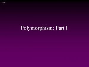 Slide 1 Polymorphism Part I Slide 2 Summary