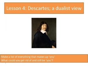 Lesson 4 Descartes a dualist view Make a