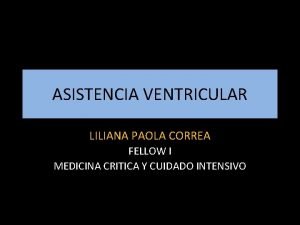 ASISTENCIA VENTRICULAR LILIANA PAOLA CORREA FELLOW I MEDICINA