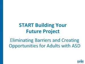 START Building Your Future Project Eliminating Barriers and