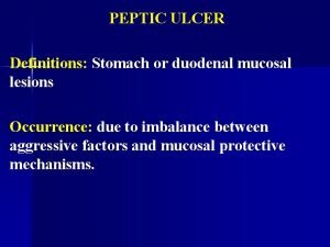 PEPTIC ULCER Definitions Stomach or duodenal mucosal lesions