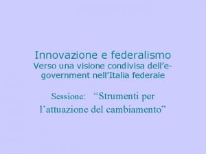 Innovazione e federalismo Verso una visione condivisa dellegovernment