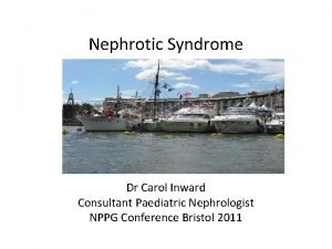 Nephrotic Syndrome Dr Carol Inward Consultant Paediatric Nephrologist