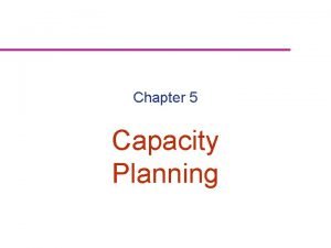 Chapter 5 Capacity Planning Capacity Planning Capacity is