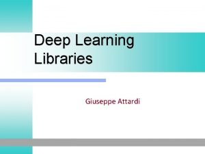 Deep Learning Libraries Giuseppe Attardi General DL Libraries