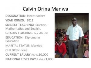 Calvin Orina Manwa DESIGNATION Headteacher YEAR JOINED 2011