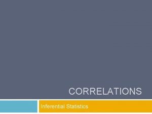 CORRELATIONS Inferential Statistics Overview Correlation coefficients Scatterplots Calculating