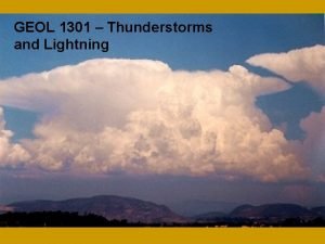 GEOL 1301 Thunderstorms and Lightning Thunderstorms I Characteristics