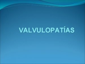 VALVULOPATAS Caractersticas Vlvulas Normales Permiten un flujo de