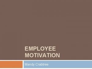 EMPLOYEE MOTIVATION Mandy Crabtree Basics Of Motivation Motivation