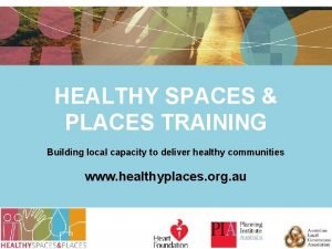 HEALTHY SPACES PLACES TRAINING Building local capacity to