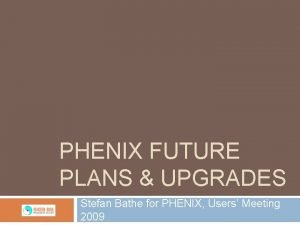 PHENIX FUTURE PLANS UPGRADES Stefan Bathe for PHENIX