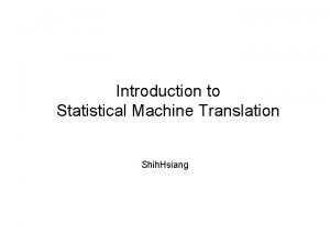 Introduction to Statistical Machine Translation Shih Hsiang Reference