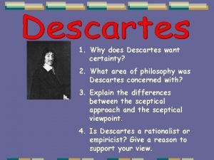1 Why does Descartes want certainty 2 What
