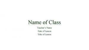 Name of Class Teachers Name Date of Lesson