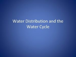 Water Distribution and the Water Cycle Water is