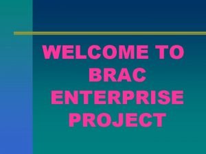 WELCOME TO BRAC ENTERPRISE PROJECT Rural Economic and