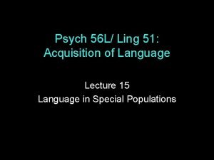 Psych 56 L Ling 51 Acquisition of Language