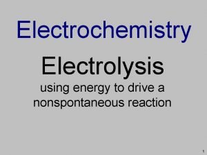 Electrochemistry Electrolysis using energy to drive a nonspontaneous