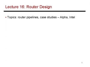 Lecture 16 Router Design Topics router pipelines case
