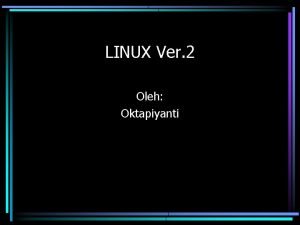 LINUX Ver 2 Oleh Oktapiyanti Pengorganisasian Direktori dan