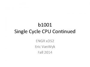 b 1001 Single Cycle CPU Continued ENGR x