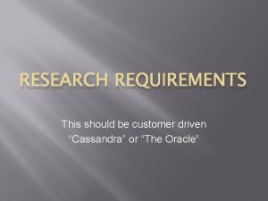 RESEARCH REQUIREMENTS This should be customer driven Cassandra