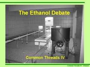The Ethanol Debate Common Threads IV Ethanol What
