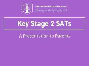 Key Stage 2 SATs A Presentation to Parents