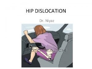 HIP DISLOCATION Dr Niyaz Posterior Dislocation More common