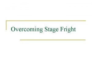 Overcoming Stage Fright Stage Fright n n Fear