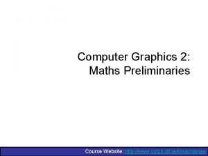 Computer Graphics 2 Maths Preliminaries Course Website http