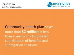 CASE STUDY Intelligent Subrogation Community health plan saves