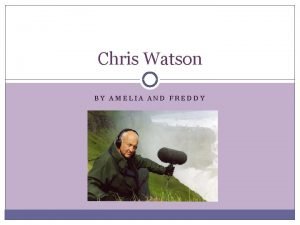 Chris Watson BY AMELIA AND FREDDY Biography Born