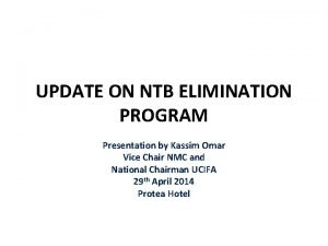 UPDATE ON NTB ELIMINATION PROGRAM Presentation by Kassim