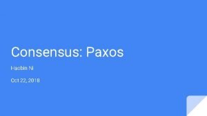 Consensus Paxos Haobin Ni Oct 22 2018 What