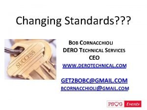 Changing Standards BOB CORNACCHIOLI DERO TECHNICAL SERVICES CEO