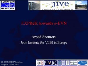 EXPRe S towards eEVN Arpad Szomoru Joint Institute