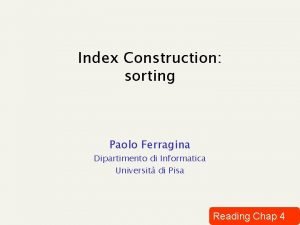 Index Construction sorting Paolo Ferragina Dipartimento di Informatica