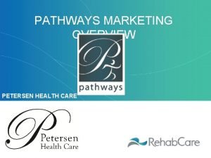 PATHWAYS MARKETING OVERVIEW PETERSEN HEALTH CARE PATHWAYS MARKETING