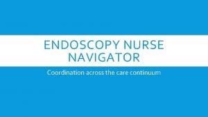 ENDOSCOPY NURSE NAVIGATOR Coordination across the care continuum