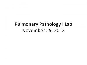 Pulmonary Pathology I Lab November 25 2013 Pulmonary