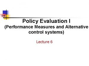 558 Policy Evaluation I Performance Measures and Alternative