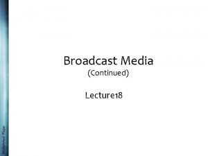 Broadcast Media Continued Muhammad Waqas Lecture 18 Recap