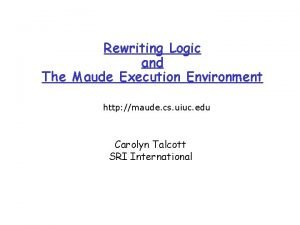 Rewriting Logic and The Maude Execution Environment http