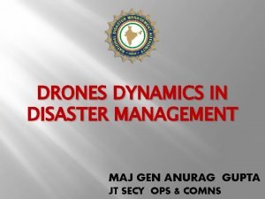 DRONES DYNAMICS IN DISASTER MANAGEMENT MAJ GEN ANURAG