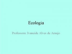 Ecologia Professora Ivaneide Alves de Araujo Ecologia Cadeias