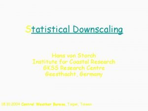 Statistical Downscaling Hans von Storch Institute for Coastal